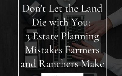 Don't Let the Land Die with You: 3 Estate Planning Mistakes Farmers and Ranchers Make, emphasizing the importance of estate planning for agricultural legacies.