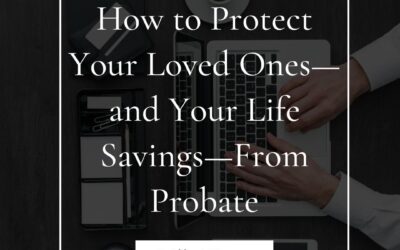 How to Protect Your Loved Ones&mdash;and Your Life Savings&mdash;From Probate