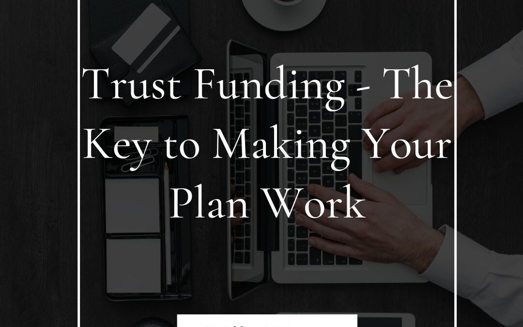 Trust Funding: The Key to Making Your Plan Work